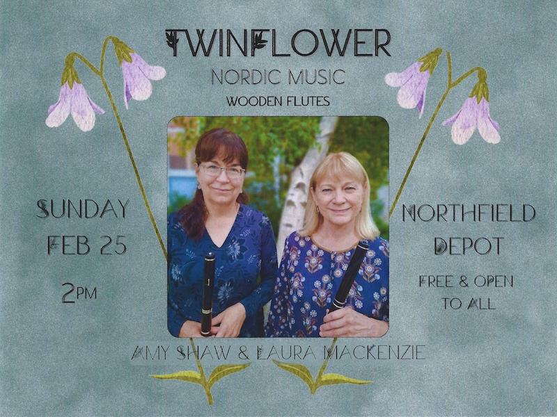 Twinflower, Nordic Music, Wooden Flutes
Amy Shaw & Laura MacKenzie
Sunday, Feb. 25, 2 p.m.
Northfield Depot, free & open to all